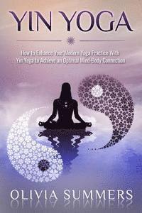 Yin Yoga: How to Enhance Your Modern Yoga Practice With Yin Yoga to Achieve an Optimal Mind-Body Connection