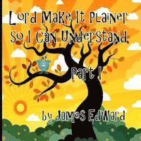 Lord Make It Plainer Part I: So I Can Understand 1