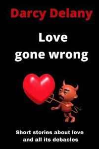 bokomslag Love Gone Wrong: Short Stories About Love and All Its Debacles