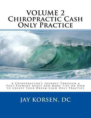 Chiropractic Cash Only Practice, Vol. II: A Chiropractor's Journey Through a Post-Payment Audit and More Tips on How to Create Your Dream Cash Only Pr 1