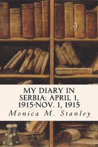 Monica M. Stanley - My Diary in Serbia: April 1, 1915-Nov. 1, 1915, Häftad