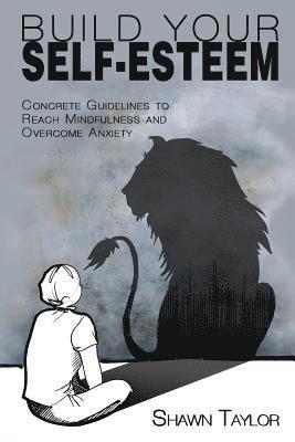 Build Your Self-Esteem: Concrete Guidelines to Reach Mindfulness and Overcome Anxiety 1