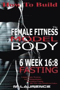 How To Build The Female Fitness Model Body: 6 Week 16:8 Fasting Workout For Models, Intermittent Fasting Workout, Building A Female Fitness Model Phys
