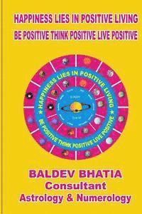 Happiness Lies In Positive Living: Be Postive Think Positve Live Positve 1