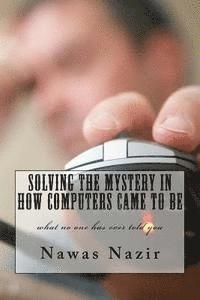 bokomslag Solving the mystery in how computers came to be: what no one has ever told you