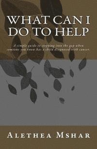 bokomslag What Can I Do to Help: A Simple Guide For Stepping Into The Gap When Someone You Know Has a Child Diagnosed With Cancer