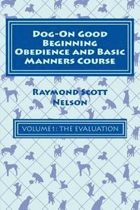 bokomslag Dog-On Good Beginning Obedience and Basic Manners Course Volume 1: Volume 1: The Evaluation