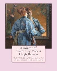 bokomslag A mirror of Shalott: by Robert Hugh Benson: A mirror of Shalott: being a collection of tales told at an unprofessional symposium
