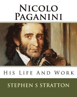 Nicolo Paganini: His Life And Work 1