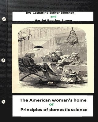 The American woman's home, or, Principles of domestic science (Original Classics 1