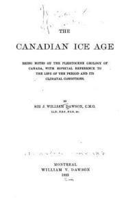 bokomslag The Canadian Ice Age, Being Notes on the Pleistocene Geology of Canada, with Especial Reference