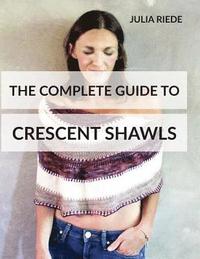 bokomslag The Complete Guide to Crescent Shawls: How to knit, design and wear crescent shawls