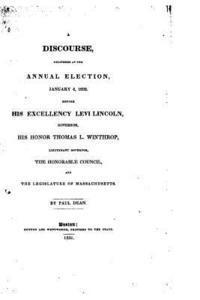 A Discourse Delivered at the Annual Election, January 4, 1832, Before His Excellency Levi Lincoln 1
