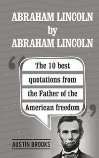 bokomslag Abraham Lincoln By Abraham Lincoln: The 10 best quotations from the Father of the American freedom. . Each quotation is explained to deliver the exact