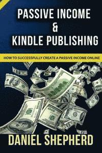 bokomslag Passive Income & Kindle Publishing: How to Successfully Create a Passive Income Online