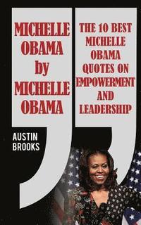 bokomslag Michelle Obama By Michelle Obama: The 10 best Michelle Obama Quotes on Empowerment and Leadership. Every quotation is followed by a thorough explanati