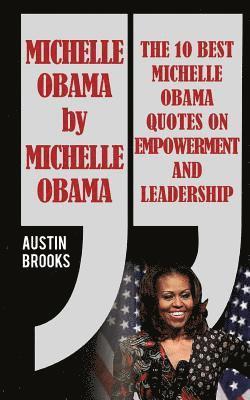 Michelle Obama By Michelle Obama: The 10 best Michelle Obama Quotes on Empowerment and Leadership. Every quotation is followed by a thorough explanati 1