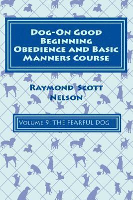 Raymond Scott Nelson - Dog-On Good Beginning Obedience and Basic Manners Course Volume 9: Problem-Solving 4: Fear, Häftad