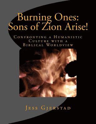 Burning Ones: Sons of Zion Arise!: Confronting a Humanistic Culture with a Biblical Worldview 1