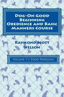 Raymond Scott Nelson - Dog-On Good Beginning Obedience and Basic Manners Course Volume 11: Problem-Solving 5: Food Issues, Häftad