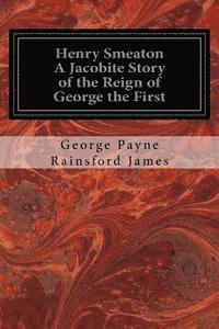 bokomslag Henry Smeaton A Jacobite Story of the Reign of George the First: Author of 'The Forgery,' 'The Woodsman,' 'The Old Oak Chest'