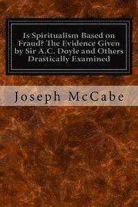 Is Spiritualism Based on Fraud? The Evidence Given by Sir A.C. Doyle and Others Drastically Examined 1
