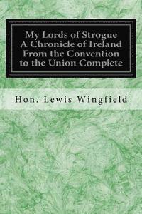 My Lords of Strogue A Chronicle of Ireland From the Convention to the Union Complete 1