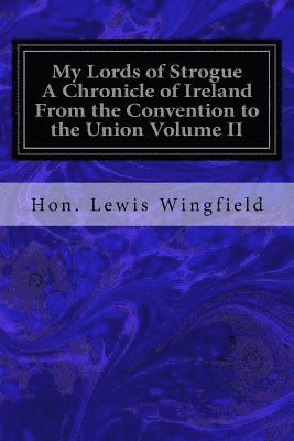 My Lords of Strogue A Chronicle of Ireland From the Convention to the Union Volume II 1