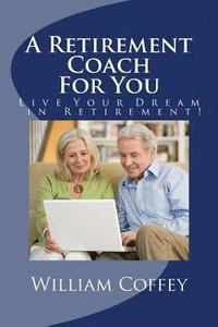 bokomslag A Retirement Coach For You: A Guide to Achieving the Retirement You Deserve!