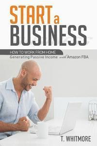 T. Whitmore - Start a Business: How to Work from Home Generating Passive Income with Amazon FBA, Häftad