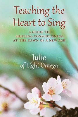 bokomslag Teaching the Heart to Sing: A Guide to Shifting Consciousness at the Dawn of a New Age