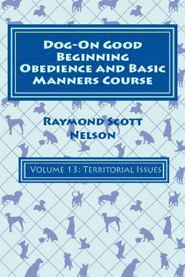 Raymond Scott Nelson - Dog-On Good Beginning Obedience and Basic Manners Course Volume 13: Volume 13: Territorial Issues, Häftad