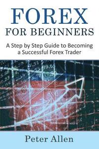 bokomslag Forex for Beginners: A Step by Step Guide to Becoming a Successful Forex Trader