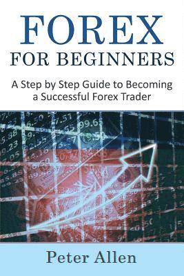 Peter Allen - Forex for Beginners: A Step by Step Guide to Becoming a Successful Forex Trader, Häftad