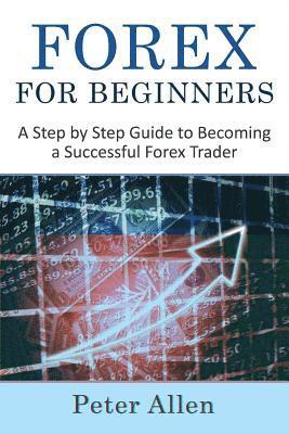 Forex for Beginners: A Step by Step Guide to Becoming a Successful Forex Trader 1