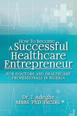 bokomslag How To Become A Successful Healthcare Entrepreneur: For Doctors and Healthcare Professionals in Nigeria