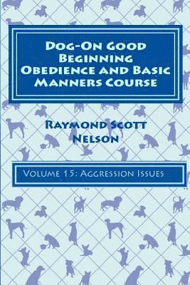 Dog-On Good Beginning Obedience and Basic Manners Course Volume 15: Volume 15: Aggression Issues 1