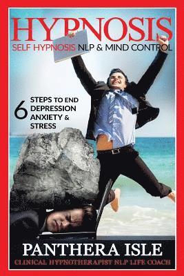 bokomslag Hypnosis: Self Hypnosis, NLP & Mind Control 6 Steps To End Depression, Anxiety & Stress FREE BONUS