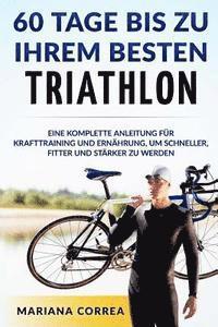 bokomslag 60 TAGE BIS Zu IHREM BESTEN TRIATHLON: EINE KOMPLETTE Anleitung fur Krafttraining und Ernahrung, um Schneller, Fitter und Starker zu Werden