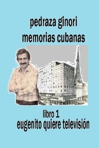 bokomslag Pedraza Ginori Memorias Cubanas. Libro 1: Eugenito quiere televisión: Experiencias y circunstancias de un director de TV y espectáculos. Cuba 1938-199