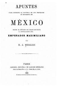 Apuntes para escribir la historia de los proyectos de monarquía en México, desde el reinado de Carlos III hasta la instalación del emperador Maximilia 1