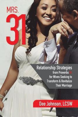 Mrs. 31: Relationship Strategies from Proverbs 31 for Wives Seeking to Transform and Revitalize Their Marriage 1