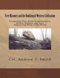 bokomslag Free Masonry and the Building of Western Civilization: Recognizing Their Works iN Mathemetics, Science, Religion, and Great Engineering Works of the W