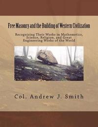 bokomslag Free Masonry and the Building of Western Civilization: Recognizing Their Works iN Mathemetics, Science, Religion, and Great Engineering Works of the W
