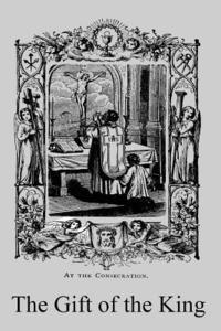 The Gift of the King: A Simple Explanation of the Doctrines and Ceremonies of the Holy Sacrifice of the Mass 1