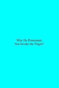 Why Do Protestants Not Invoke the Virgin? 1