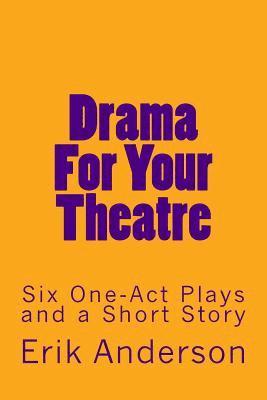 Drama For Your Theatre: Six One-Act Plays and a Short Story 1