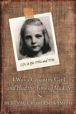 bokomslag I Was a Country Girl and Had the Time of My Life: Life in the 1940s and 1950s