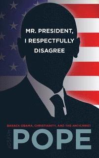 bokomslag Mr. President, I Respectfully Disagree: Barack Obama, Christianity, and the Antichrist