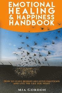 bokomslag Emotional Healing And Happiness Handbook: How to leave behind negative emotions and live the life you want.